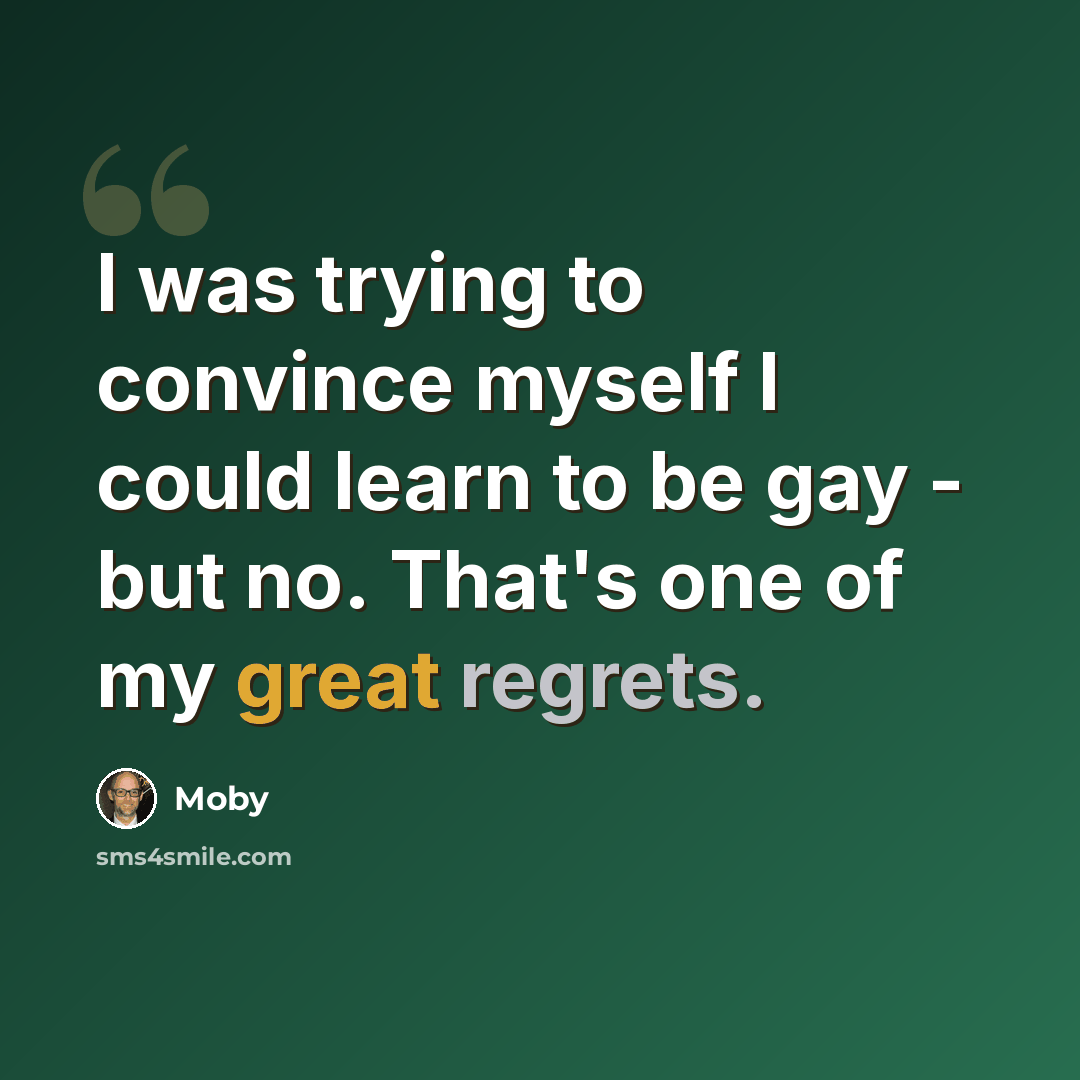 “I was trying to convince myself I could learn to be gay - but no. That's one of my great regrets.” quote by Moby