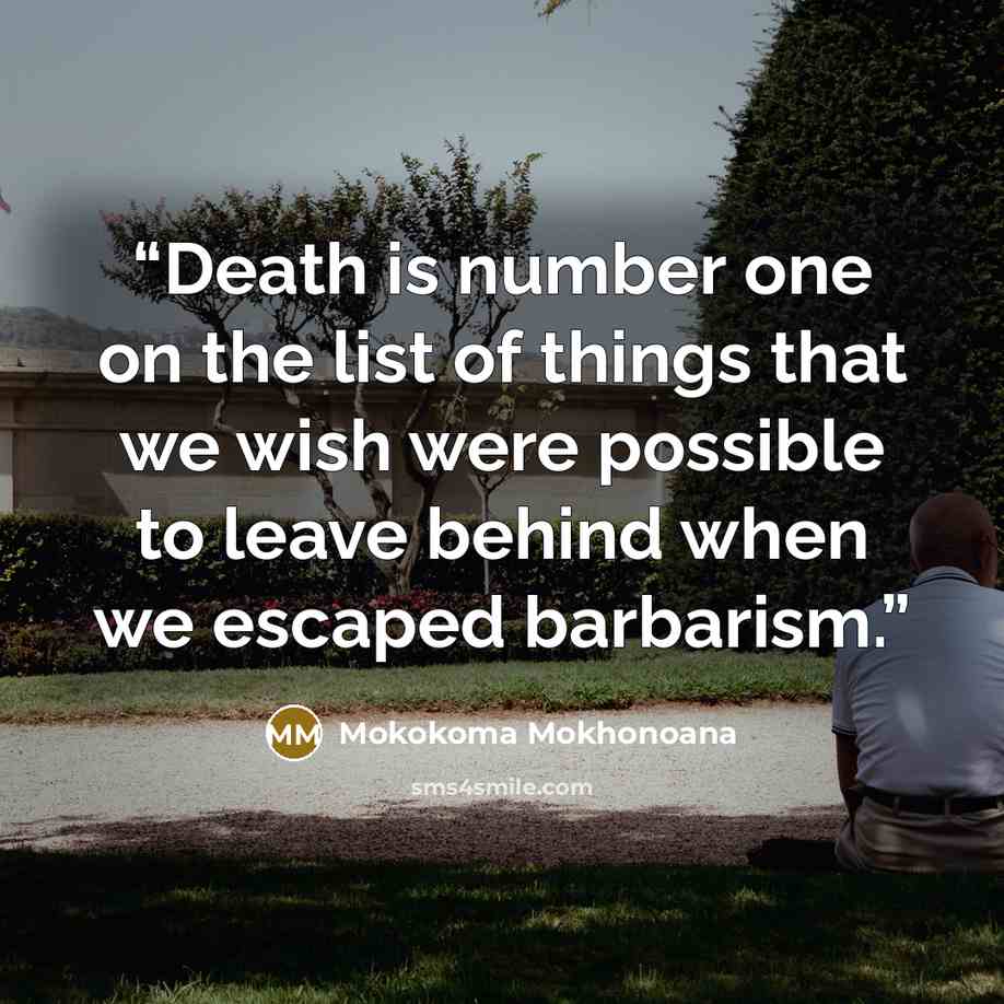 “Death is number one on the list of things that we wish were possible to leave behind when we escaped barbarism.” quote by Mokokoma Mokhonoana