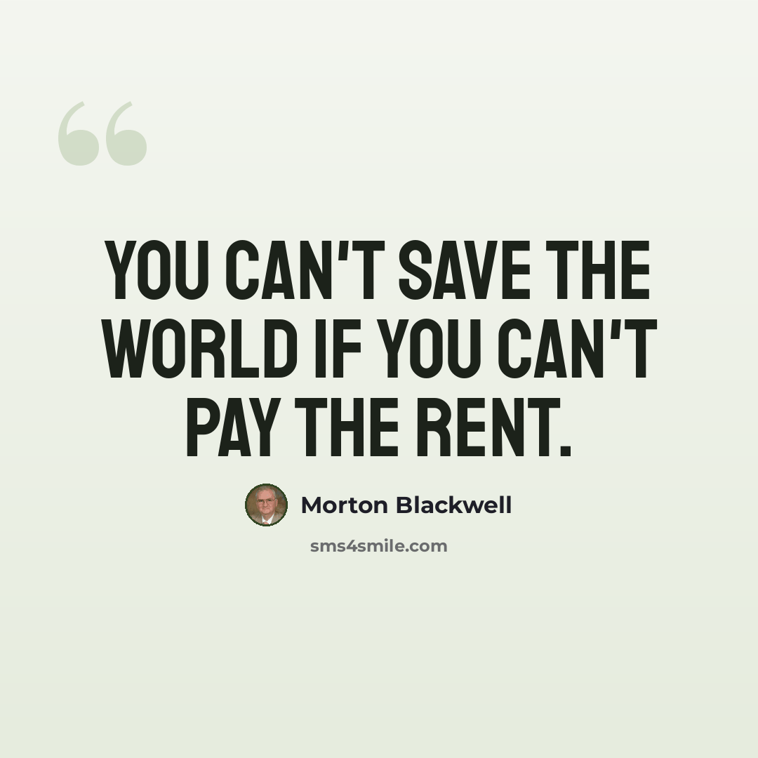 “You can't save the world if you can't pay the rent.” quote by Morton Blackwell