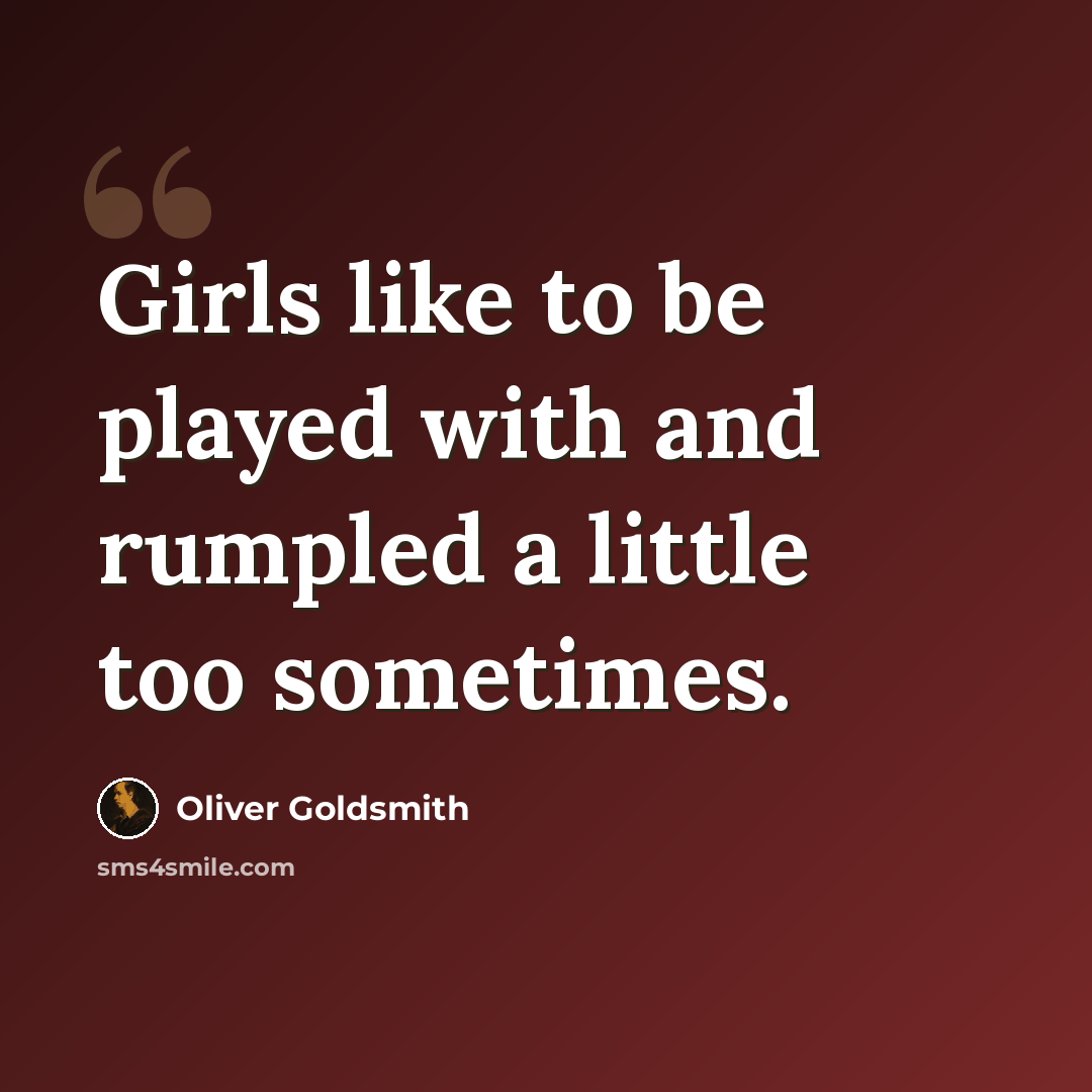 “Girls like to be played with and rumpled a little too sometimes.” quote by Oliver Goldsmith