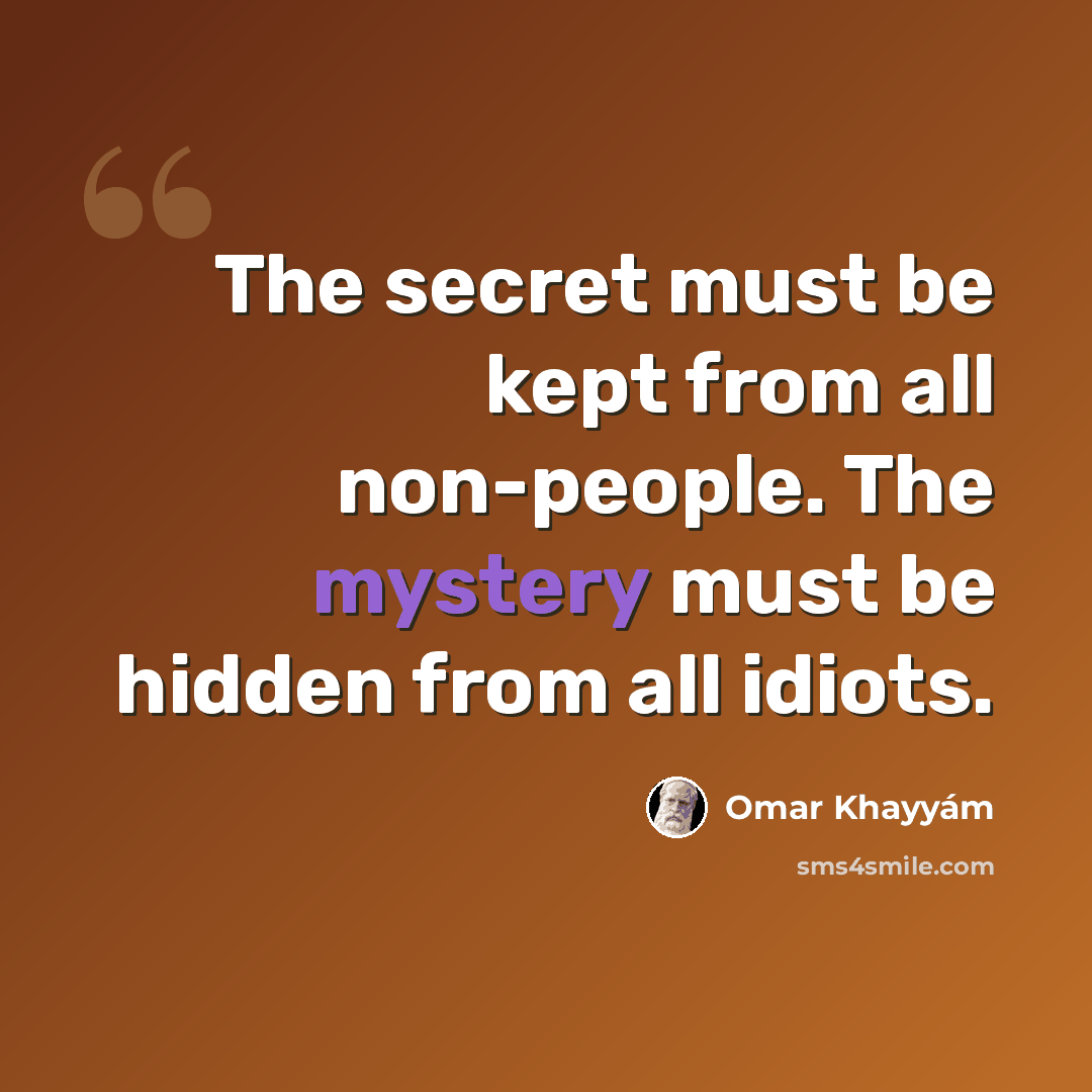 “The secret must be kept from all non-people. The mystery must be hidden from all idiots.” quote by Omar Khayyam