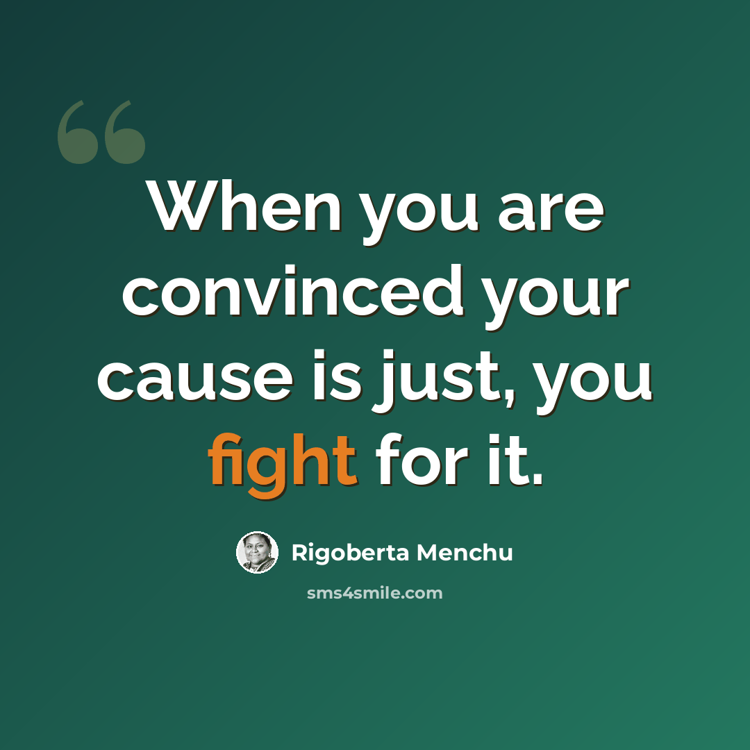 “When you are convinced your cause is just, you fight for it.” quote by Rigoberta Menchu