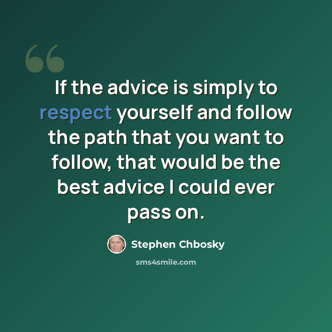 “If the advice is simply to respect yourself and follow the path that you want to follow, that would be the best advice I could ever pass on.” quote by Stephen Chbosky