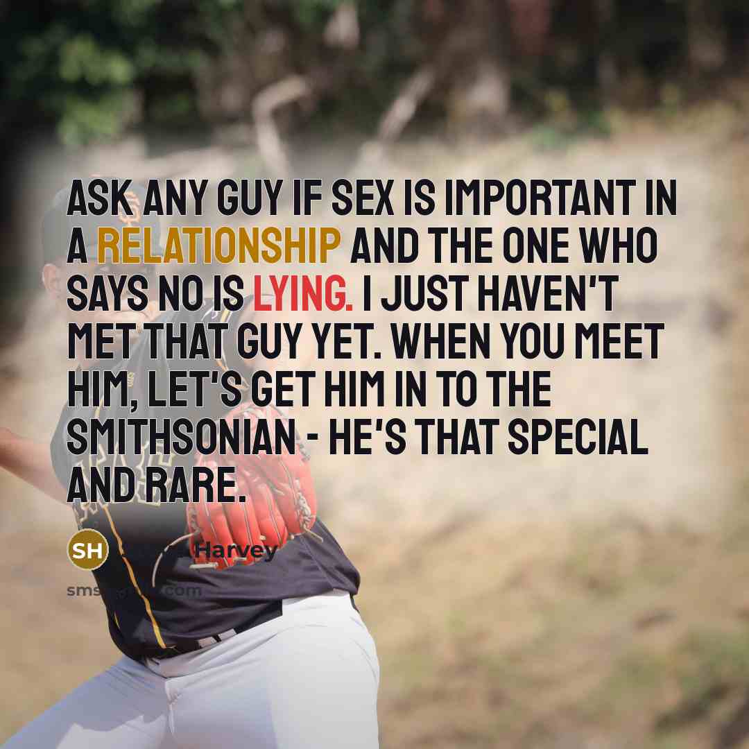 “Ask any guy if sex is important in a relationship and the one who says no is lying. I just haven't met that guy yet. When you meet him, let's get him in to the Smithsonian - he's that special and rare.” quote by Steve Harvey
