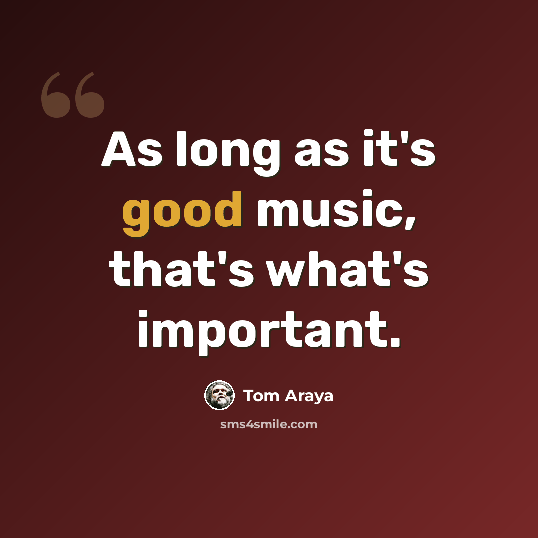 “As long as it's good music, that's what's important.” quote by Tom Araya
