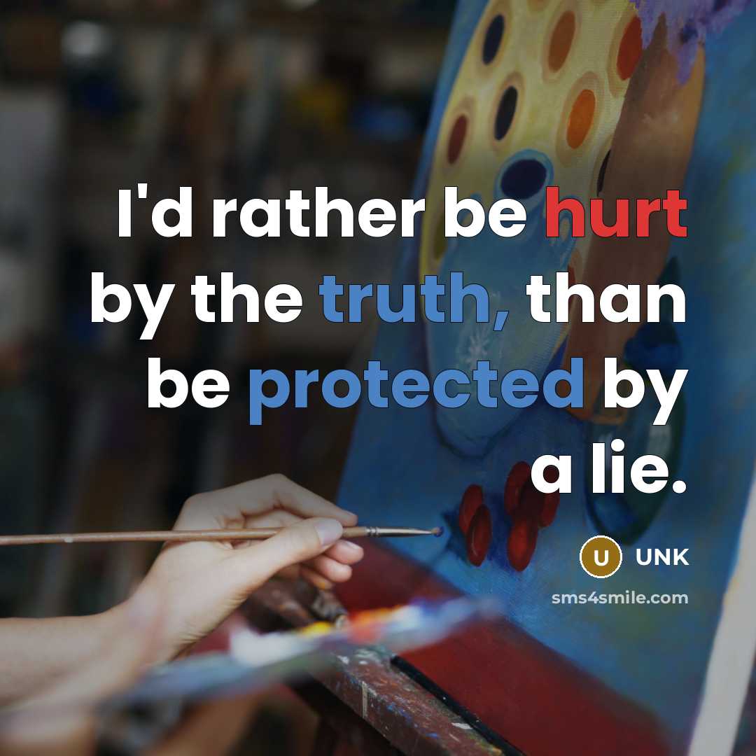 “I'd rather be hurt by the truth, than be protected by a lie.” quote by Unk