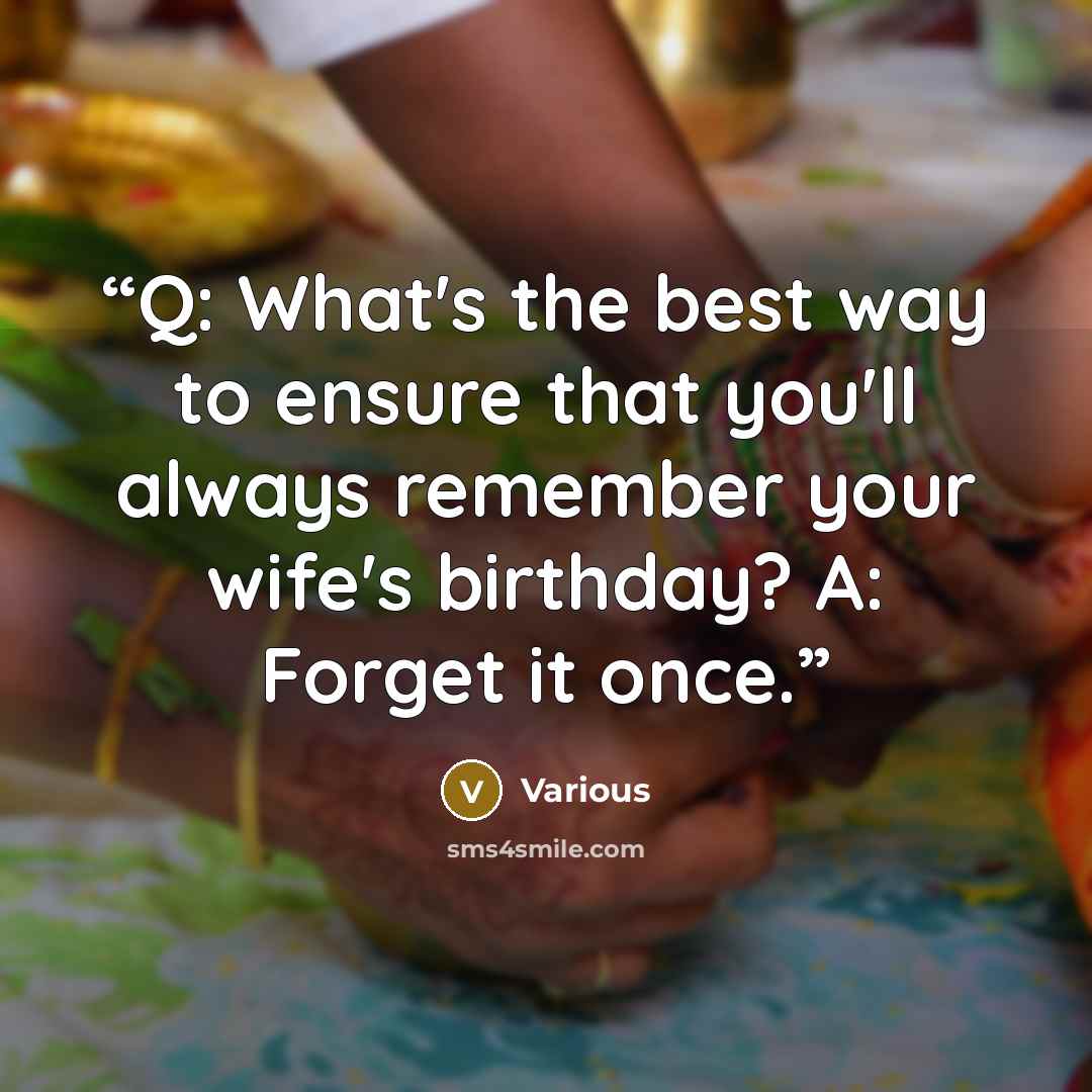 “Q: What's the best way to ensure that you'll always remember your wife's birthday? A: Forget it once.” quote by Various