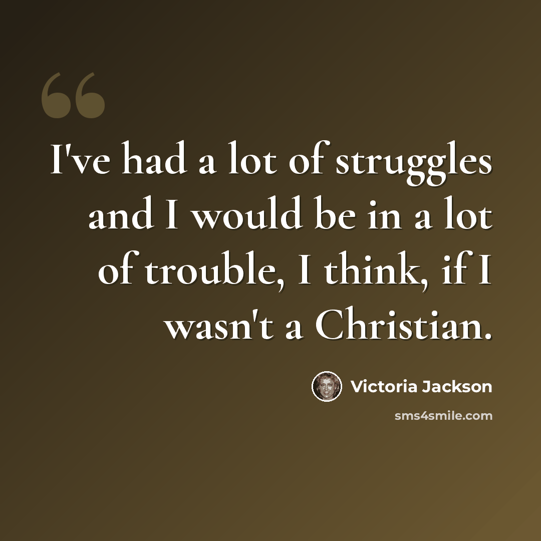 “I've had a lot of struggles and I would be in a lot of trouble, I think, if I wasn't a Christian.” quote by Victoria Jackson