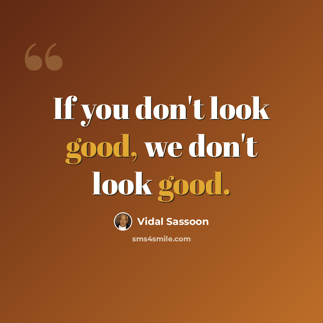 “If you don't look good, we don't look good.” quote by Vidal Sassoon