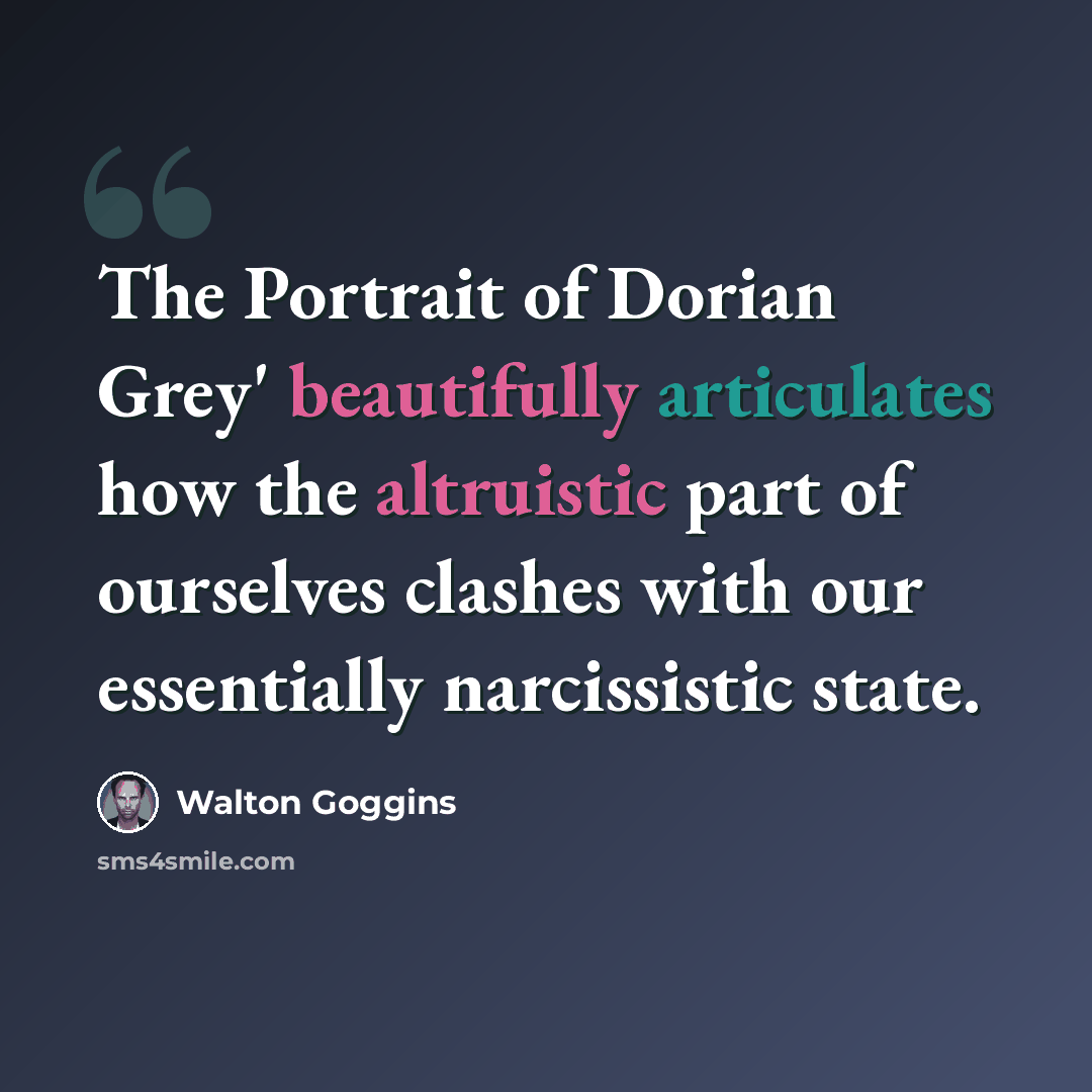 “The Portrait of Dorian Grey' beautifully articulates how the altruistic part of ourselves clashes with our essentially narcissistic state.” quote by Walton Goggins