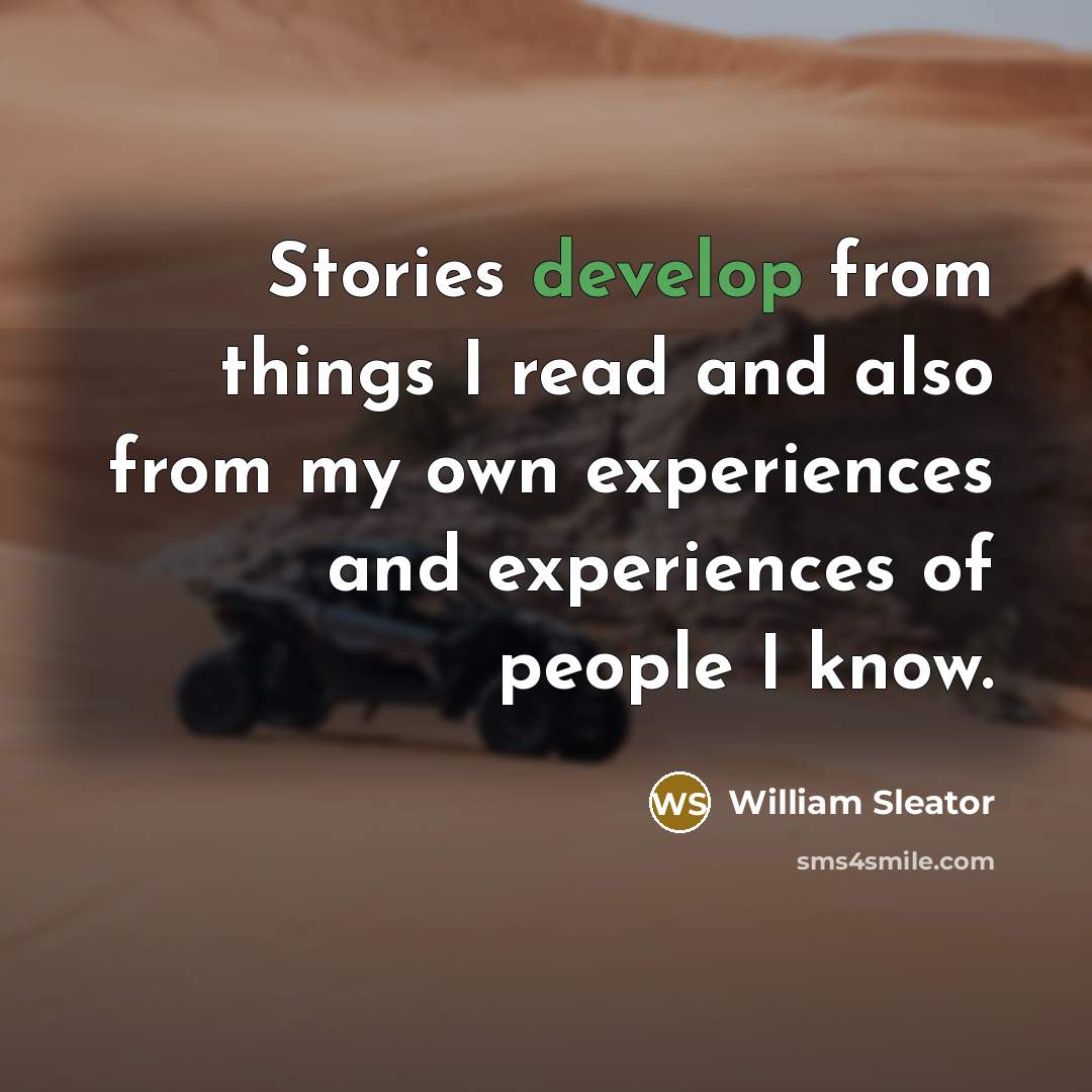 “Stories develop from things I read and also from my own experiences and experiences of people I know.” quote by William Sleator