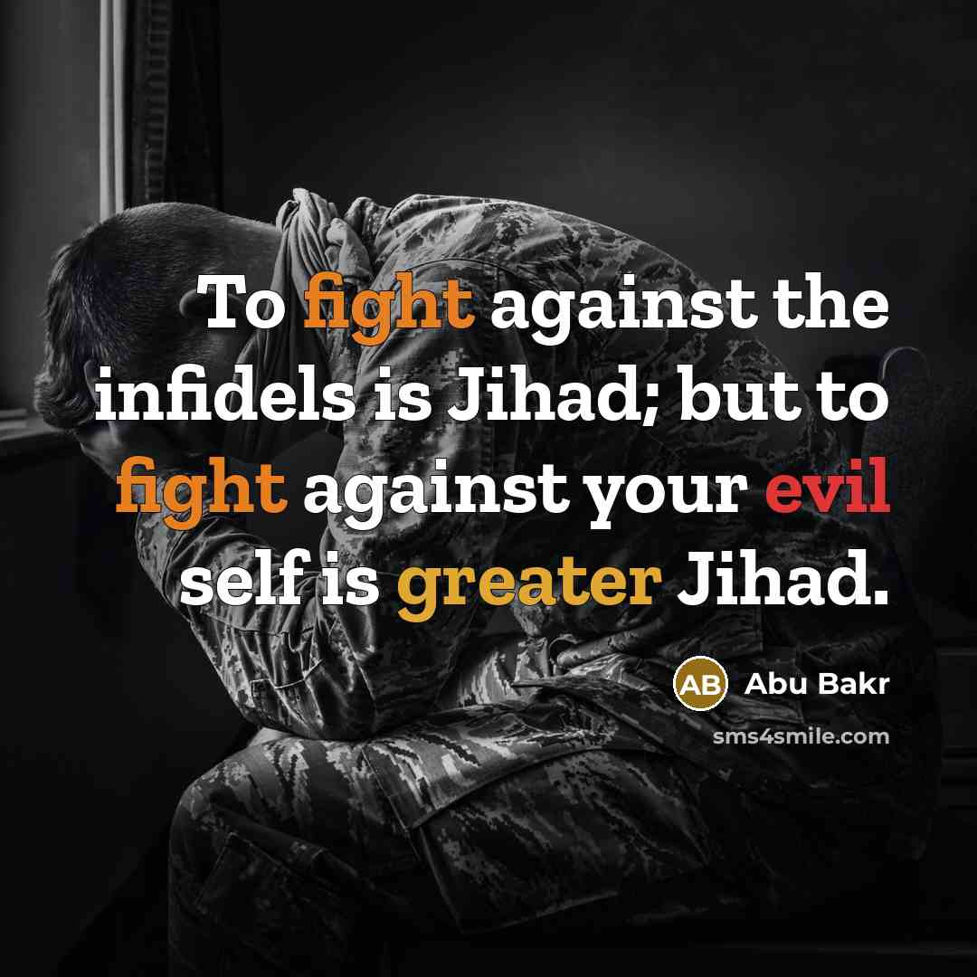 “To fight against the infidels is Jihad; but to fight against your evil self is greater Jihad.” quote by Abu Bakr