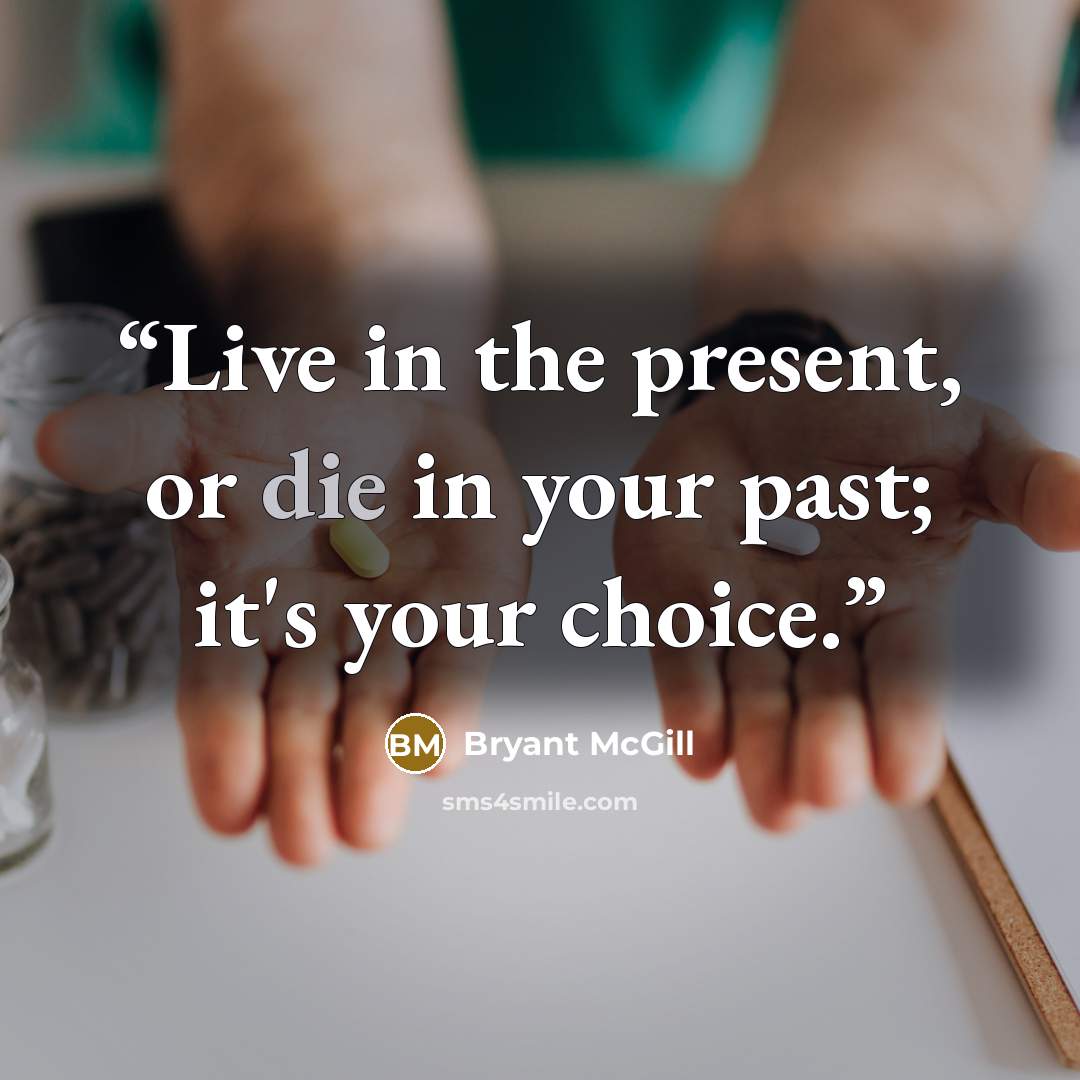 “Live in the present, or die in your past; it's your choice.” quote by Bryant McGill