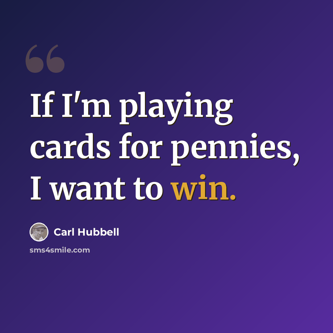 “If I'm playing cards for pennies, I want to win.” quote by Carl Hubbell