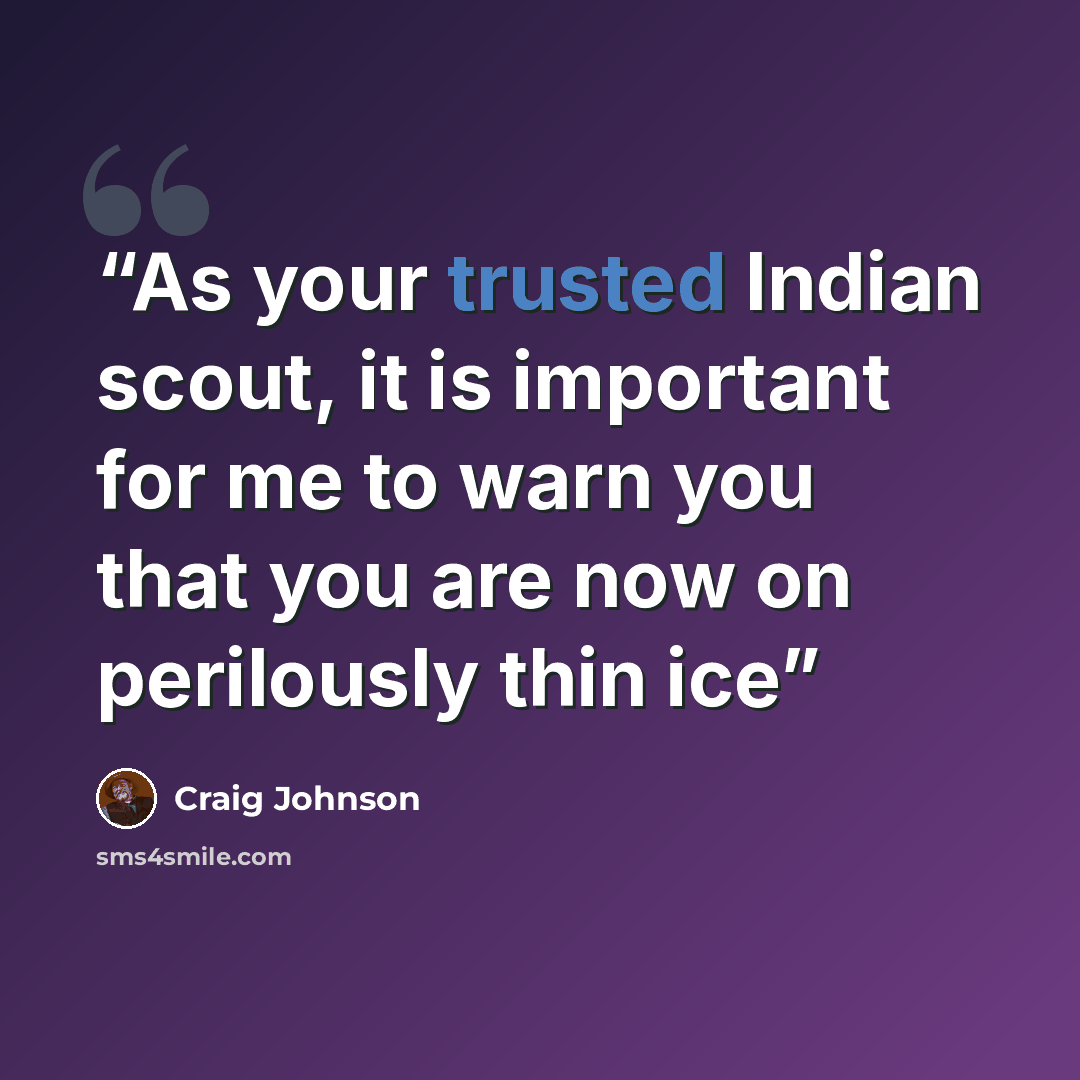“As your trusted Indian scout, it is important for me to warn you that you are now on perilously thin ice” quote by Craig Johnson