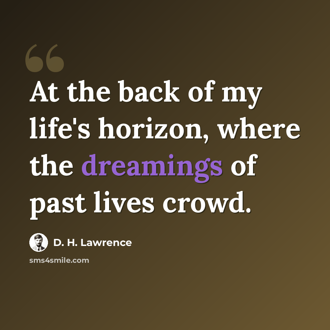 “At the back of my life's horizon, where the dreamings of past lives crowd.” quote by D. H. Lawrence