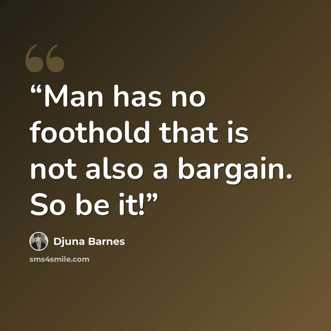 “Man has no foothold that is not also a bargain. So be it!” quote by Djuna Barnes