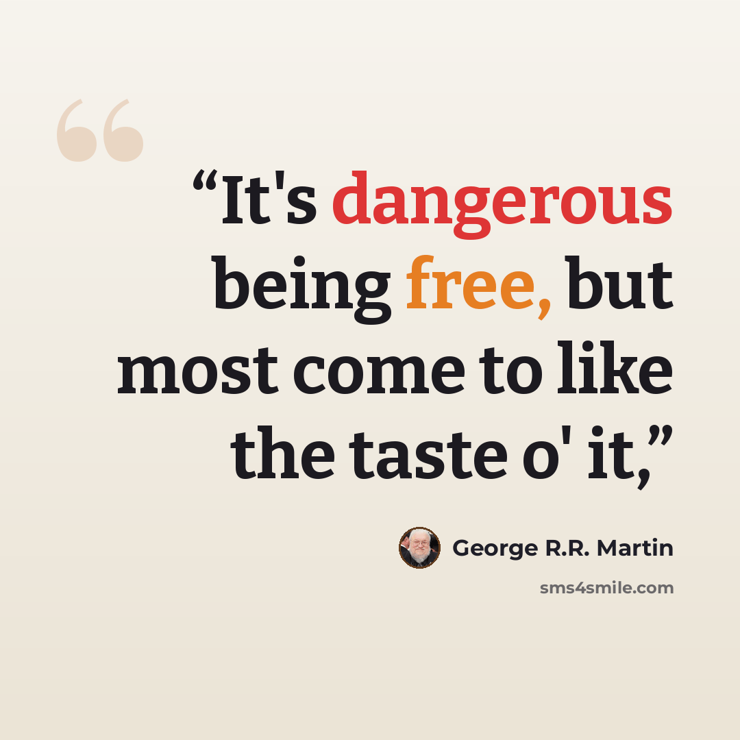 “It's dangerous being free, but most come to like the taste o' it,” quote by George R.R. Martin
