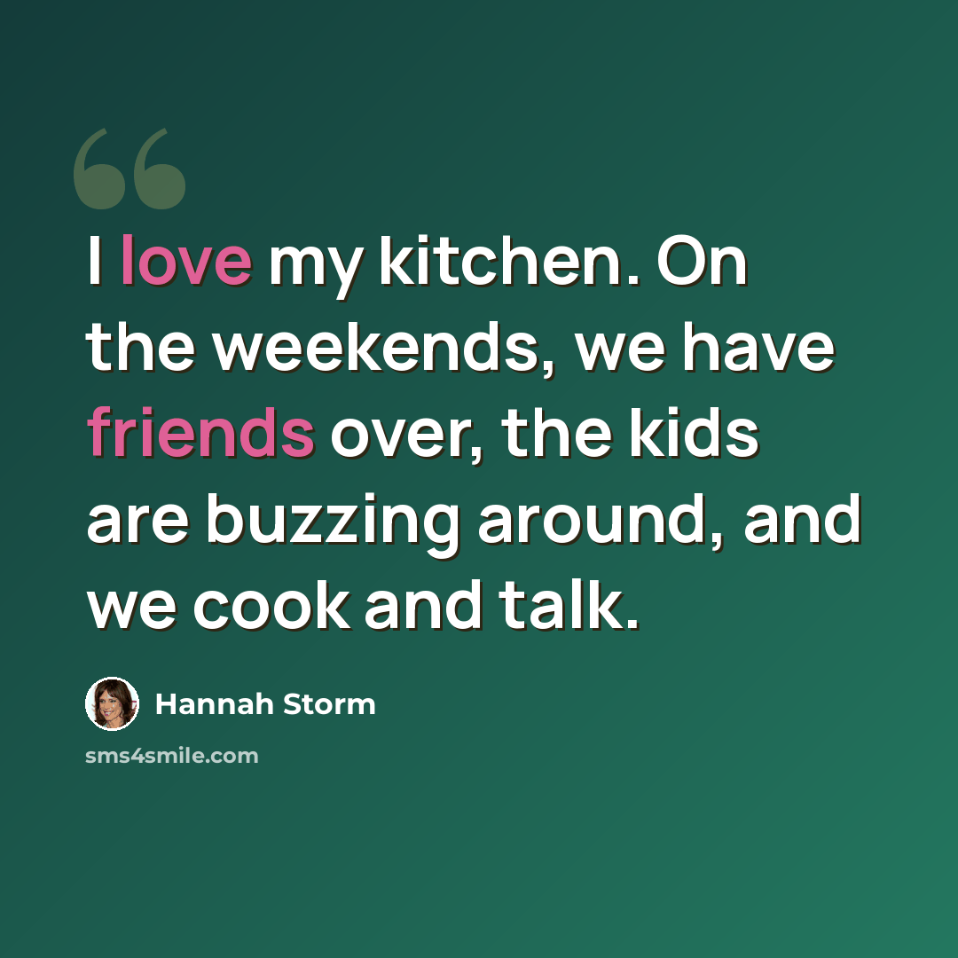 “I love my kitchen. On the weekends, we have friends over, the kids are buzzing around, and we cook and talk.” quote by Hannah Storm