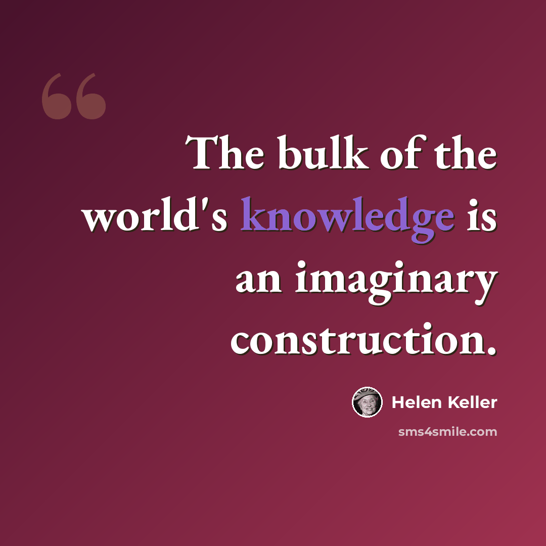 “The bulk of the world's knowledge is an imaginary construction.” quote by Helen Keller