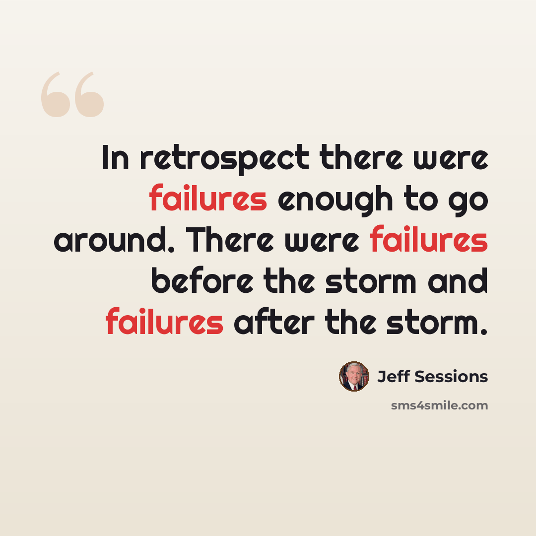 “In retrospect there were failures enough to go around. There were failures before the storm and failures after the storm.” quote by Jeff Sessions