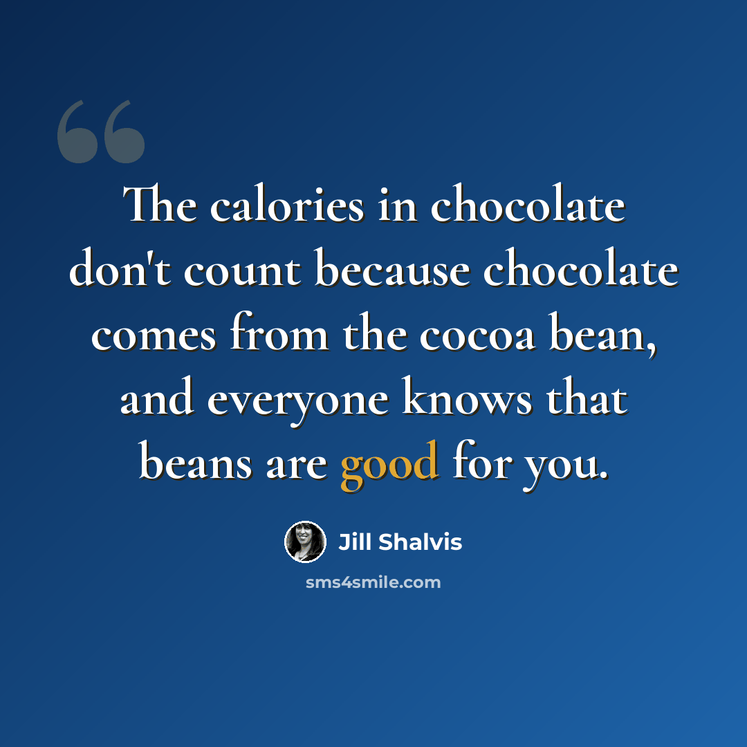 “The calories in chocolate don't count because chocolate comes from the cocoa bean, and everyone knows that beans are good for you.” quote by Jill Shalvis