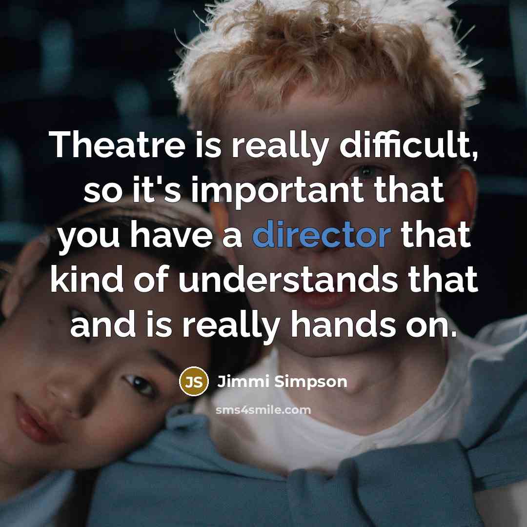 “Theatre is really difficult, so it's important that you have a director that kind of understands that and is really hands on.” quote by Jimmi Simpson