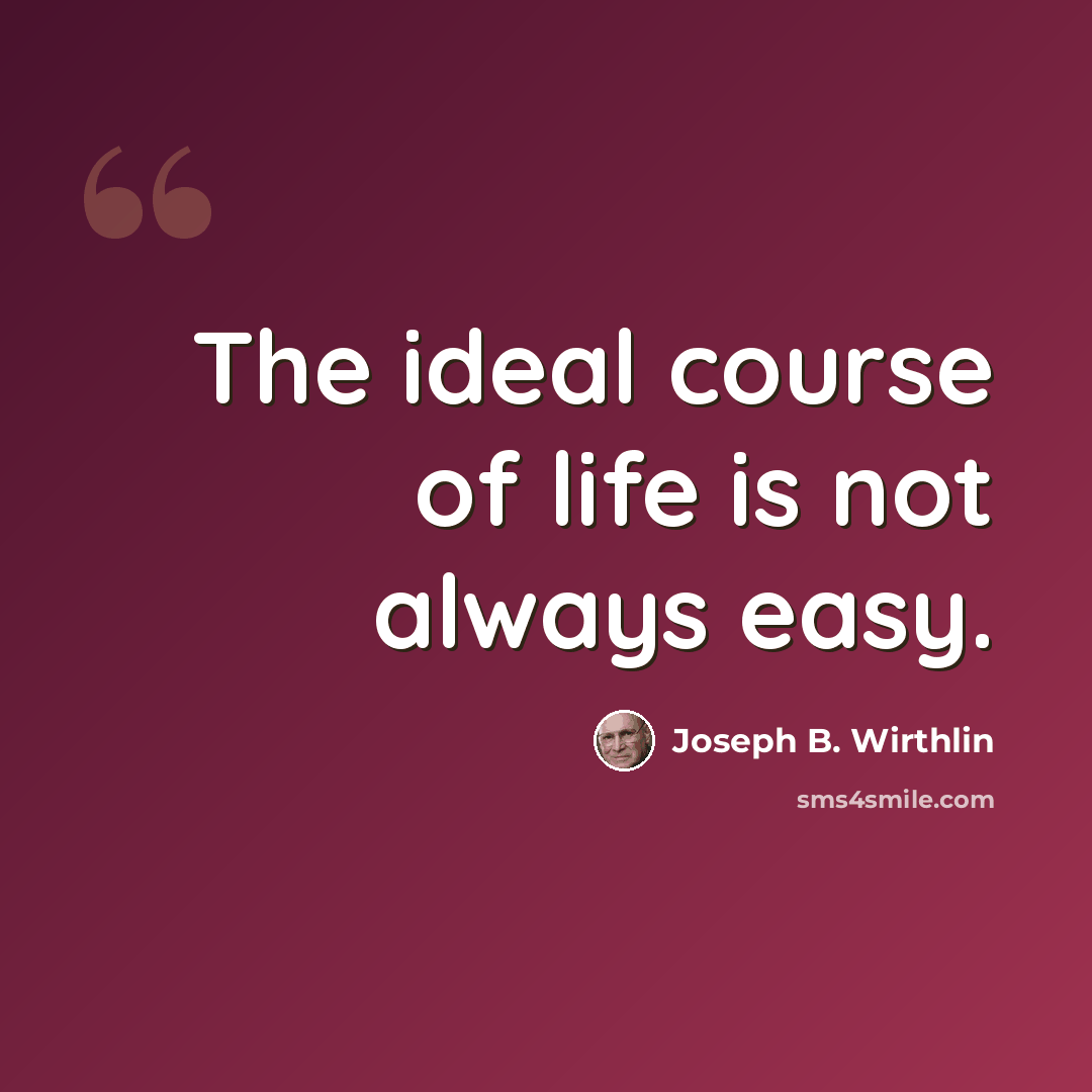 “The ideal course of life is not always easy.” quote by Joseph B. Wirthlin