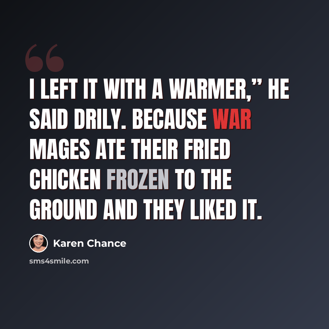 “I left it with a warmer,” he said drily. Because war mages ate their fried chicken frozen to the ground and they liked it.” quote by Karen Chance