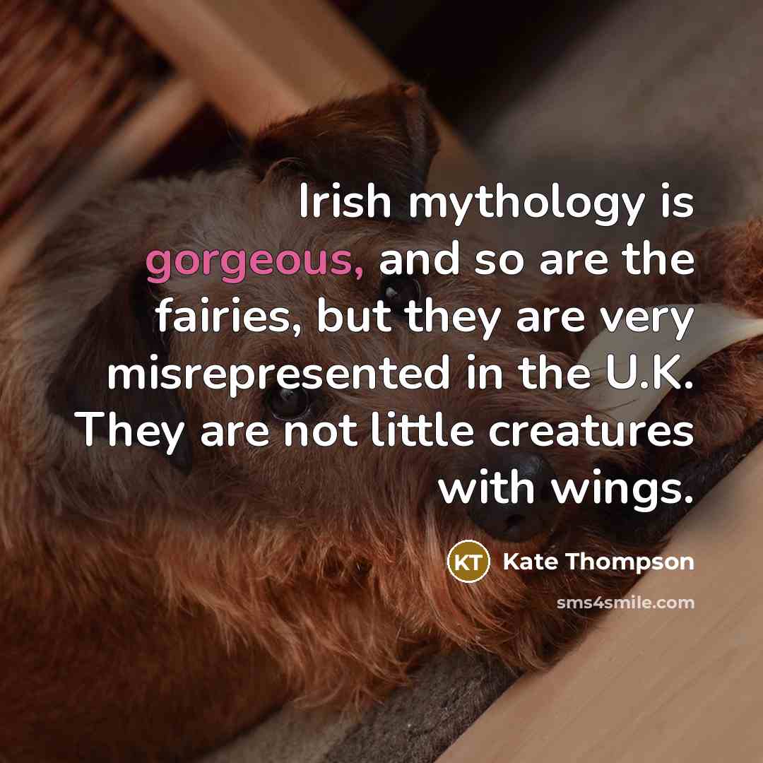 “Irish mythology is gorgeous, and so are the fairies, but they are very misrepresented in the U.K. They are not little creatures with wings.” quote by Kate Thompson