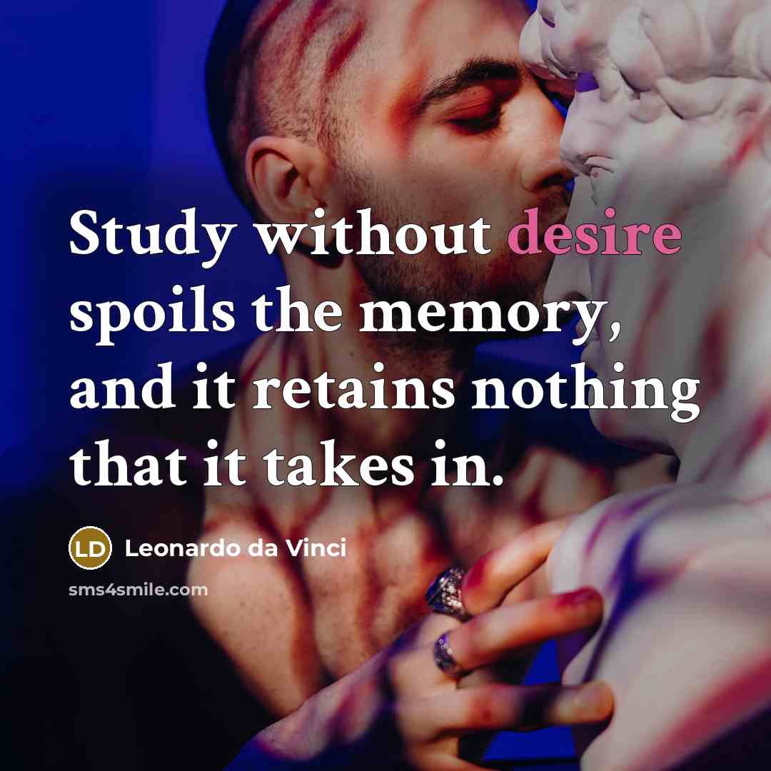 “Study without desire spoils the memory, and it retains nothing that it takes in.” quote by Leonardo da Vinci