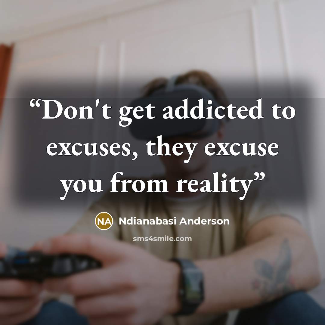 “Don't get addicted to excuses, they excuse you from reality” quote by Ndianabasi Anderson