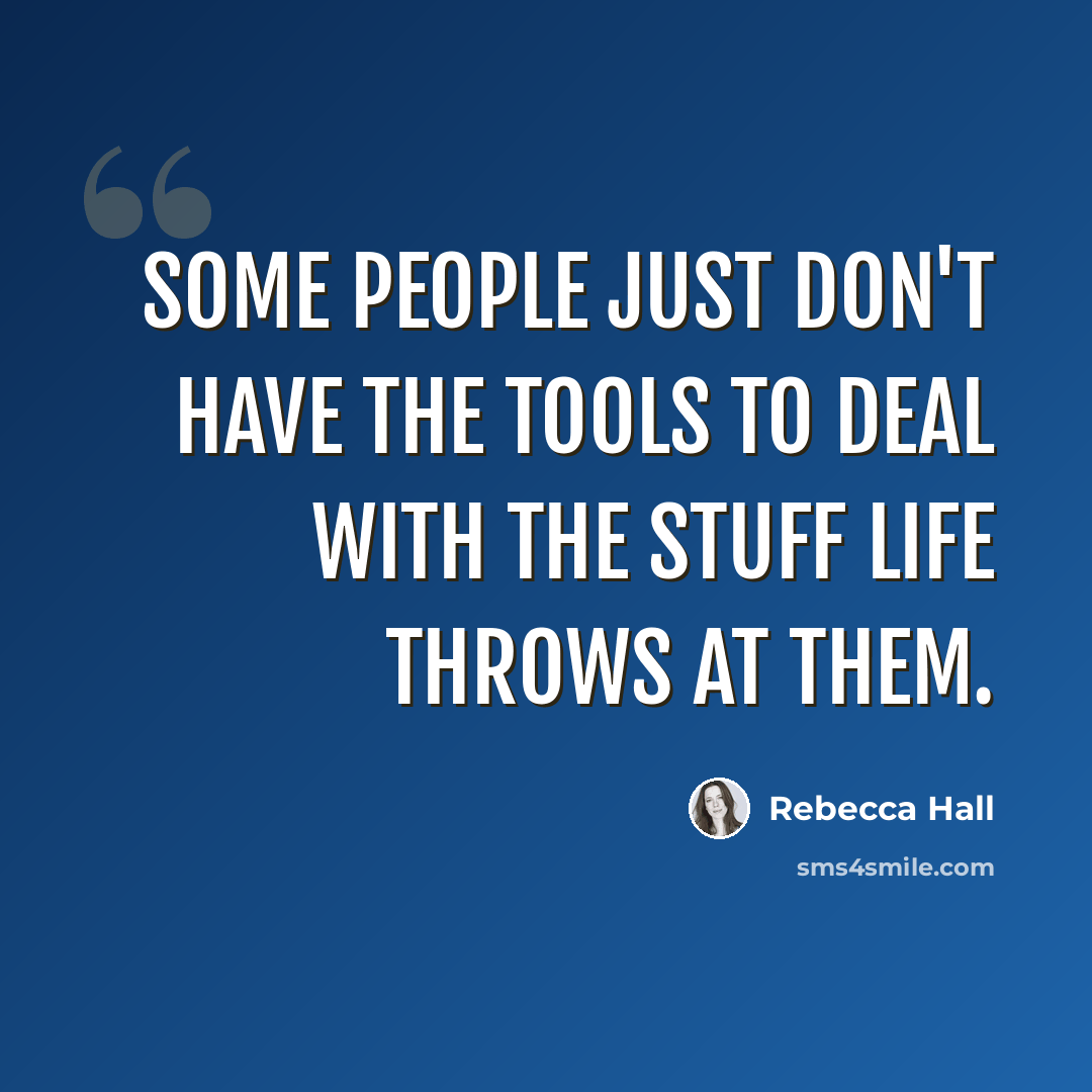 “Some people just don't have the tools to deal with the stuff life throws at them.” quote by Rebecca Hall