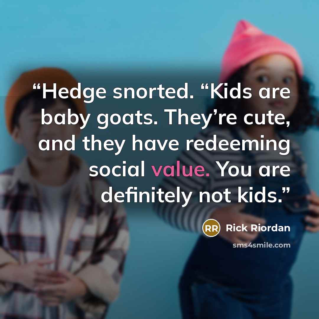 “Hedge snorted. “Kids are baby goats. They’re cute, and they have redeeming social value. You are definitely not kids.” quote by Rick Riordan