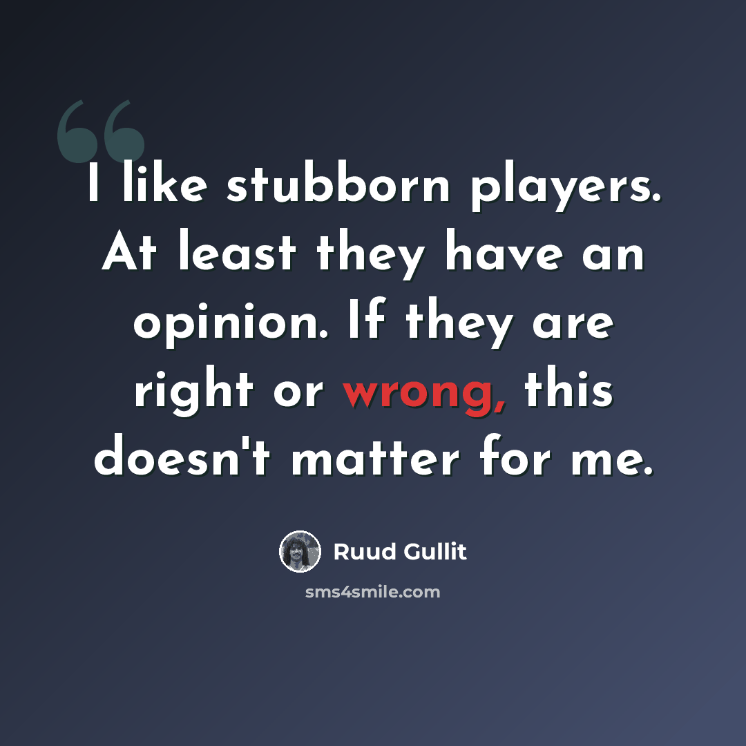 “I like stubborn players. At least they have an opinion. If they are right or wrong, this doesn't matter for me.” quote by Ruud Gullit