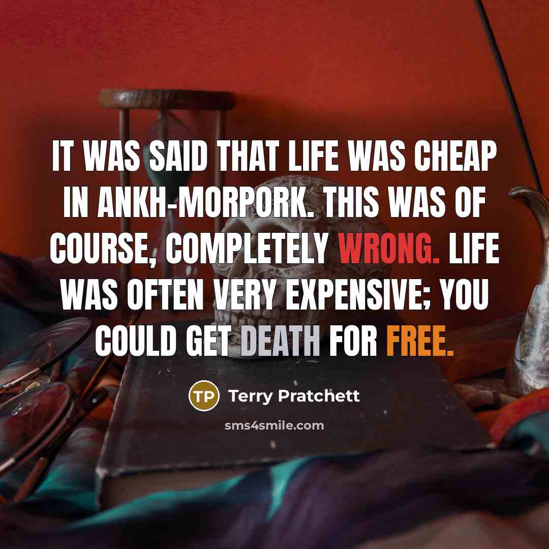 “It was said that life was cheap in Ankh-Morpork. This was of course, completely wrong. Life was often very expensive; you could get death for free.” quote by Terry Pratchett