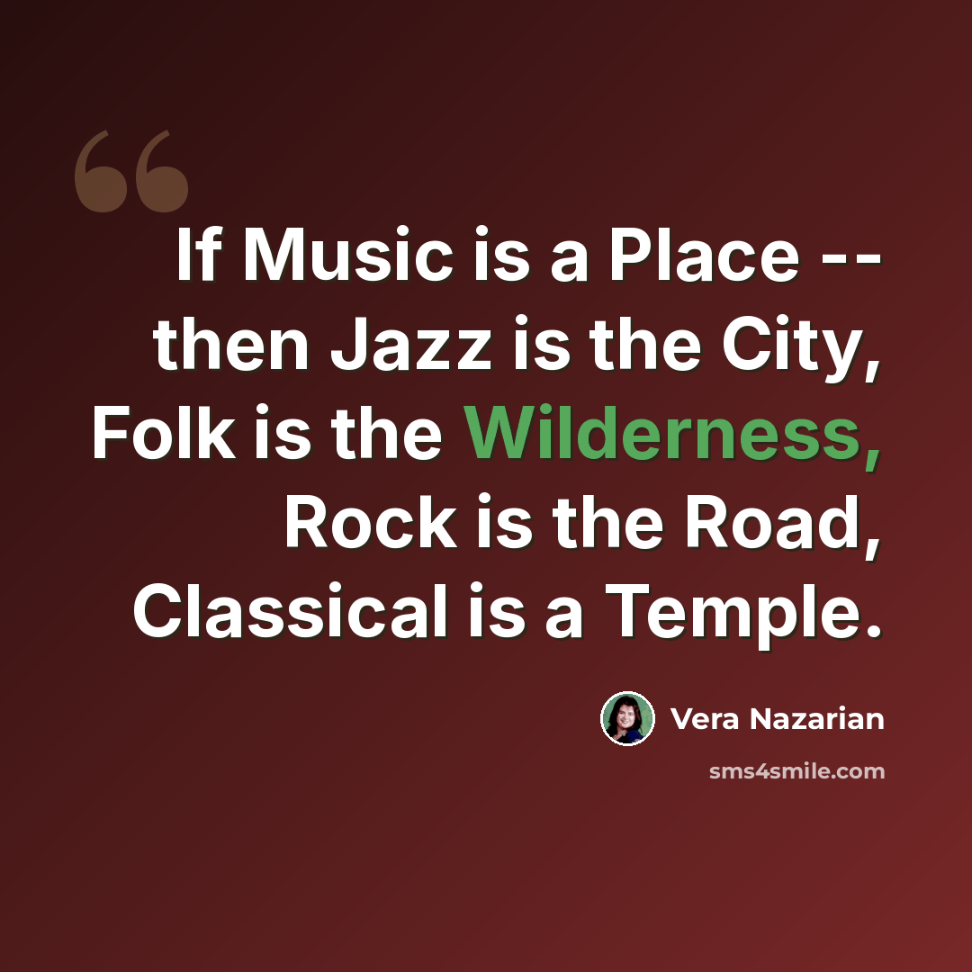 “If Music is a Place -- then Jazz is the City, Folk is the Wilderness, Rock is the Road, Classical is a Temple.” quote by Vera Nazarian