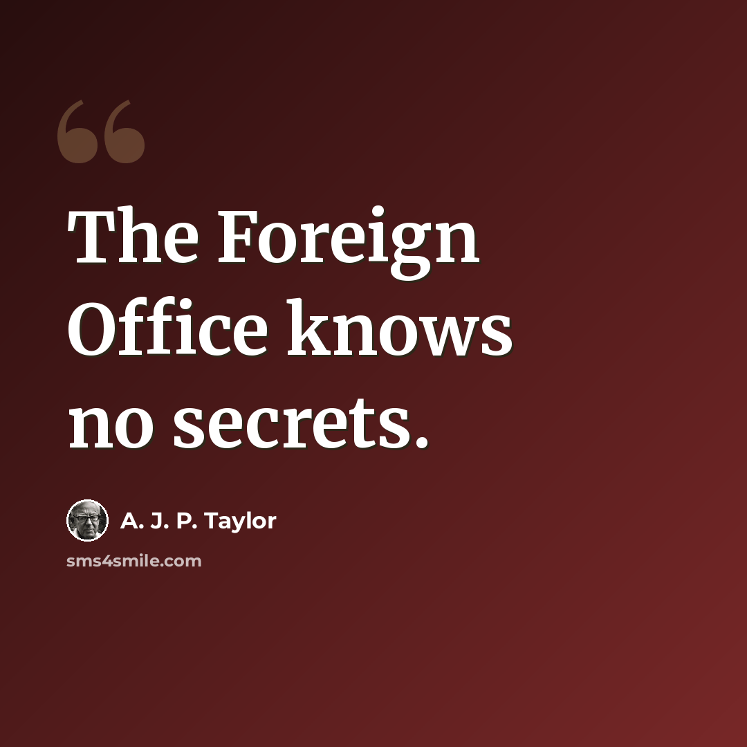 “The Foreign Office knows no secrets.” quote by A. J. P. Taylor