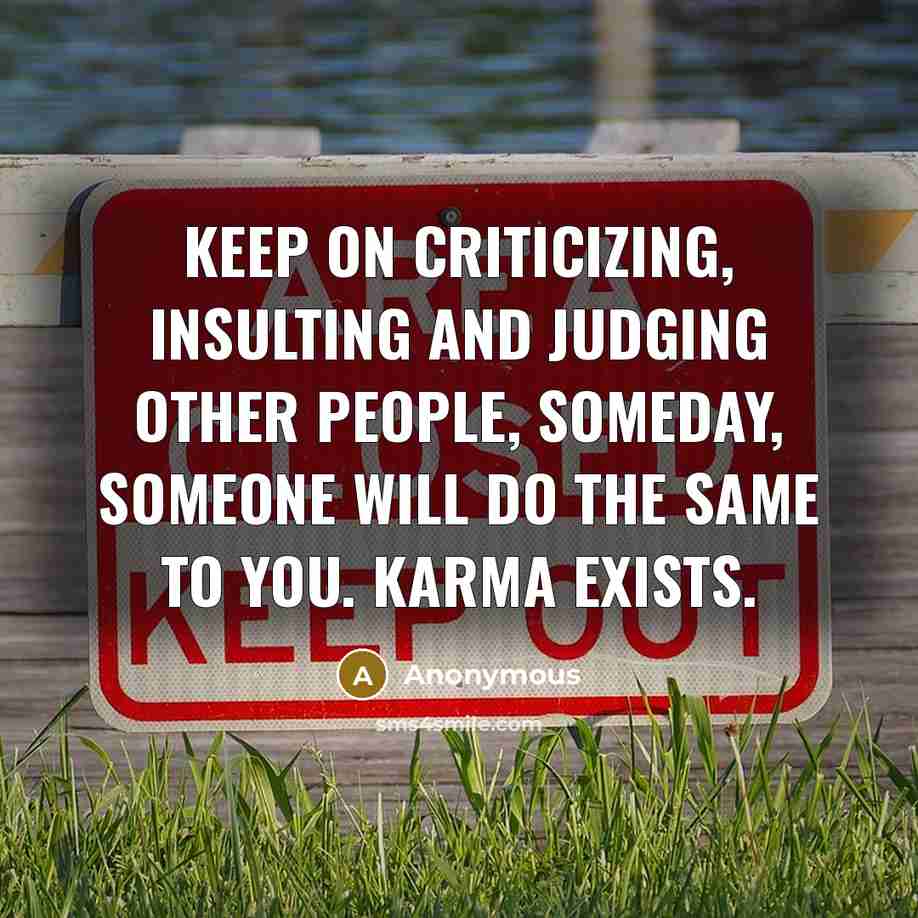 “Keep on criticizing, insulting and judging other people, someday, someone will do the same to you. Karma exists.” quote by Anonymous