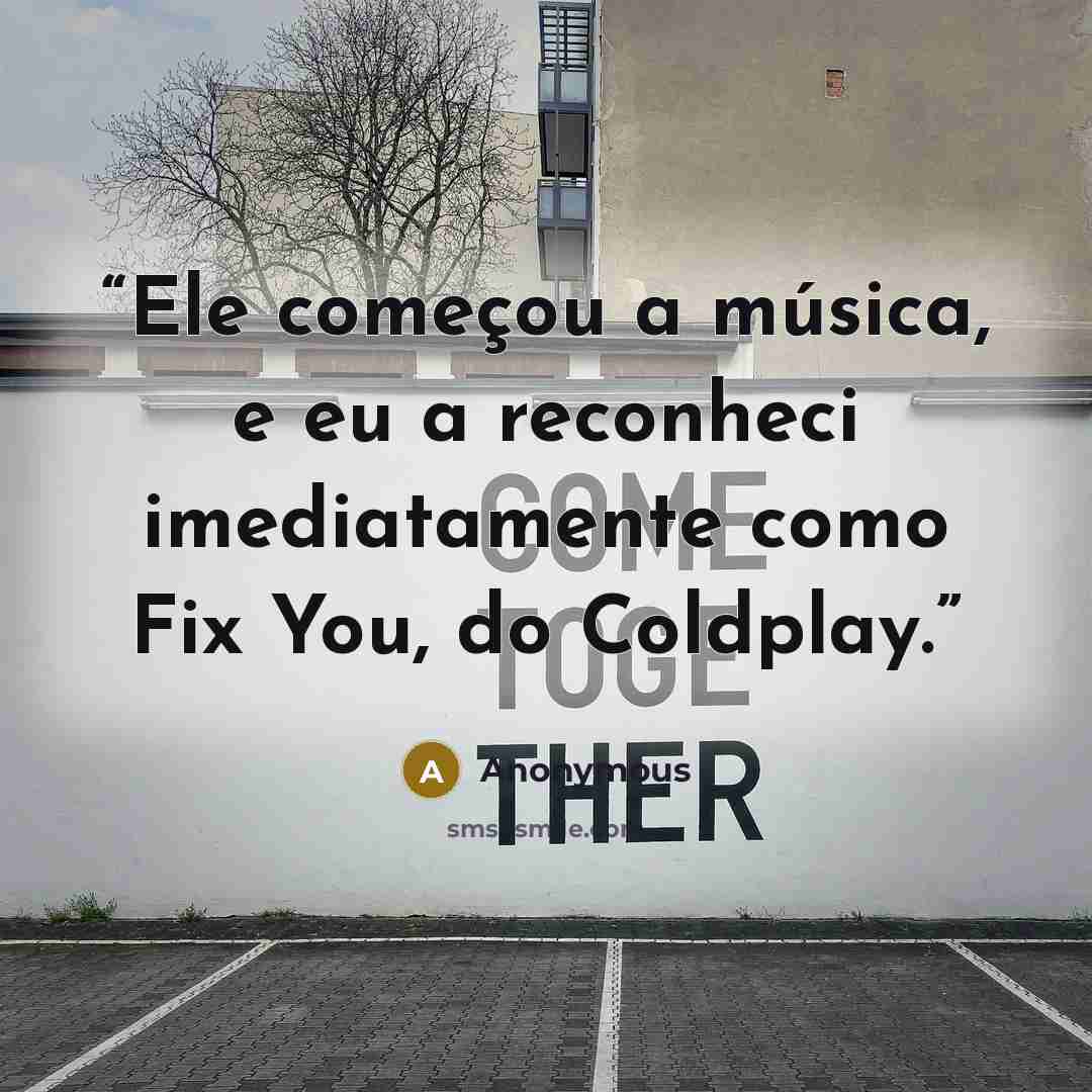 “Ele começou a música, e eu a reconheci imediatamente como Fix You, do Coldplay.” quote by Anonymous