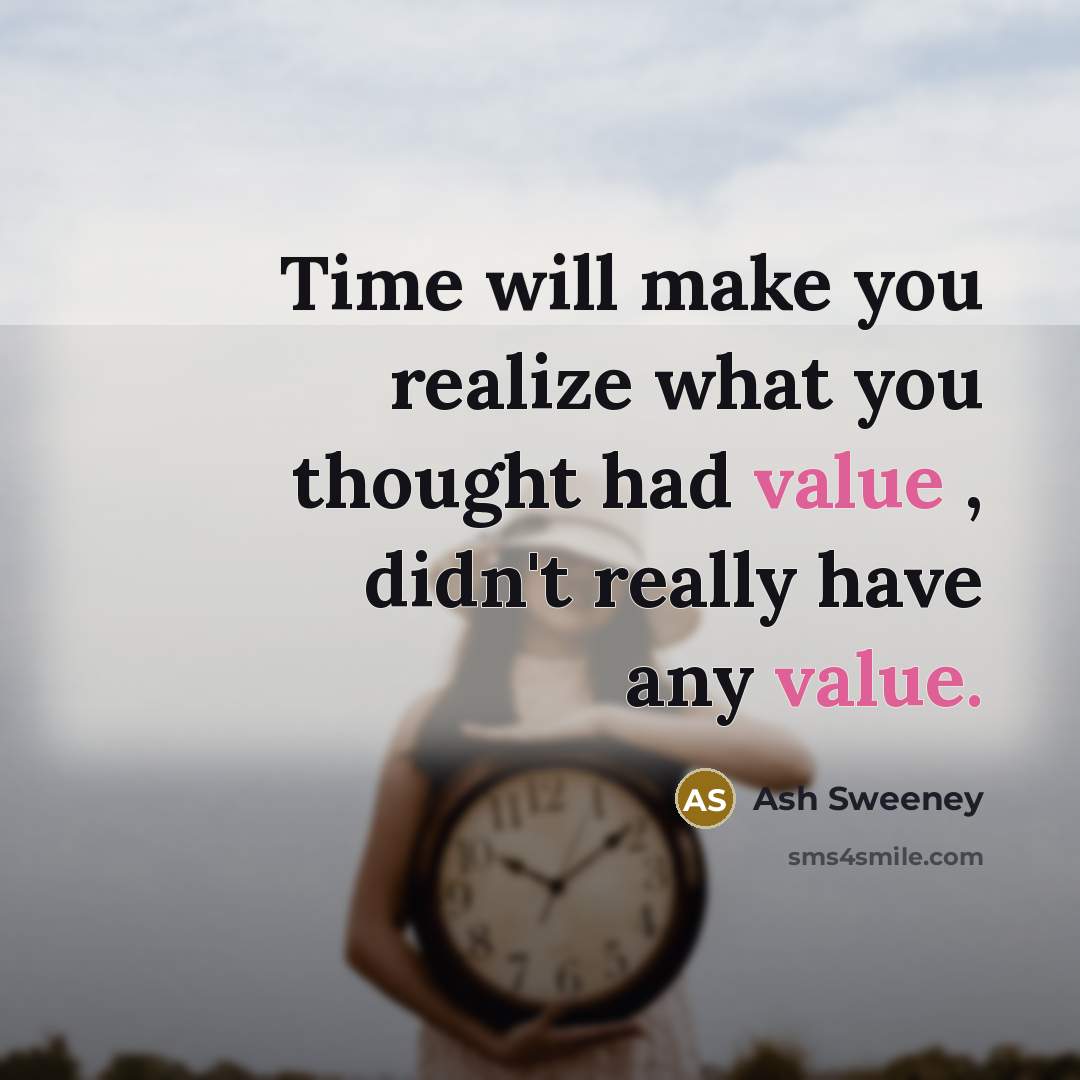 “Time will make you realize what you thought had value , didn't really have any value.” quote by Ash Sweeney