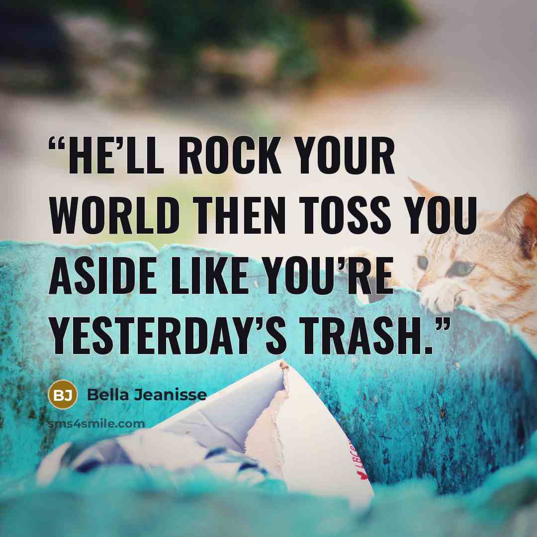 “He’ll rock your world then toss you aside like you’re yesterday’s trash.” quote by Bella Jeanisse