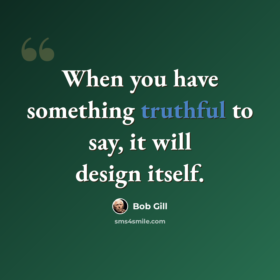 “When you have something truthful to say, it will design itself.” quote by Bob Gill