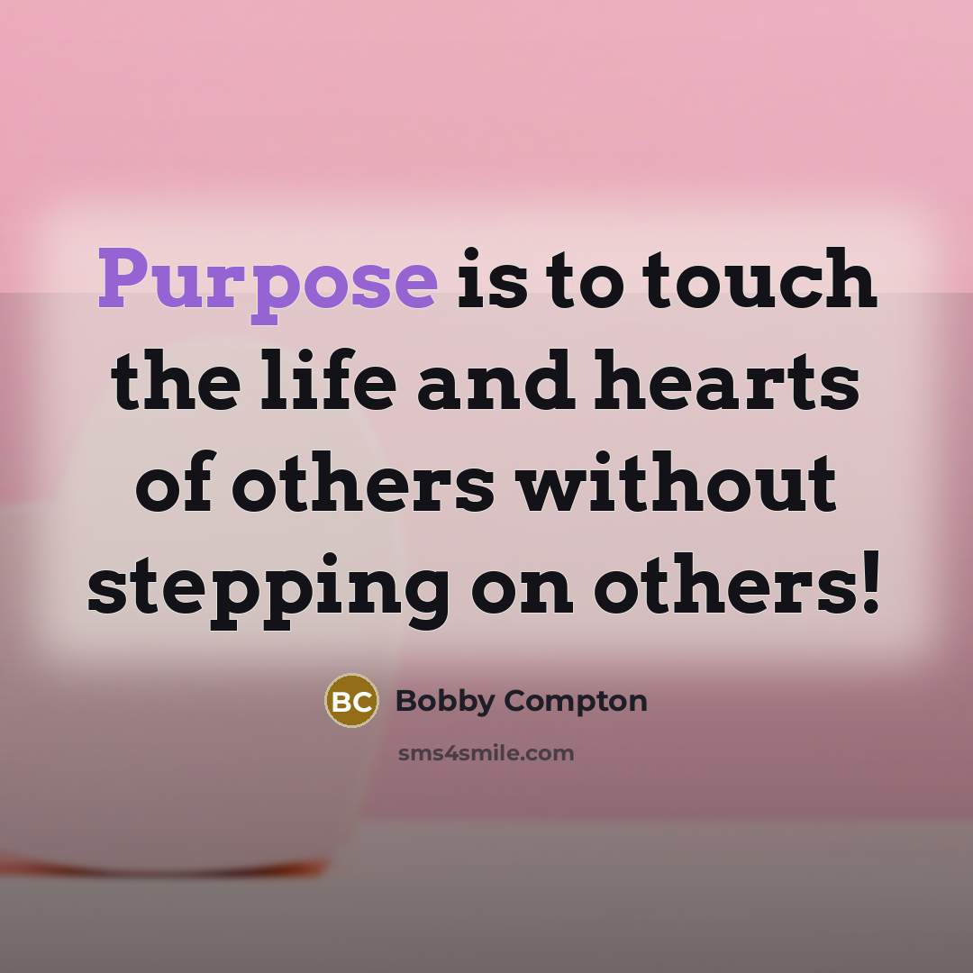 “Purpose is to touch the life and hearts of others without stepping on others!” quote by Bobby Compton