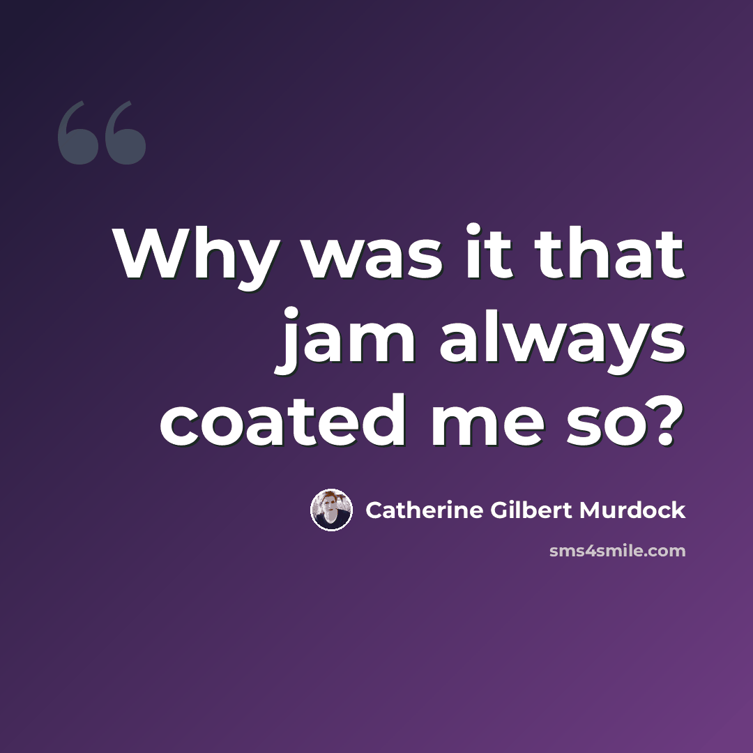 “Why was it that jam always coated me so?” quote by Catherine Gilbert Murdock