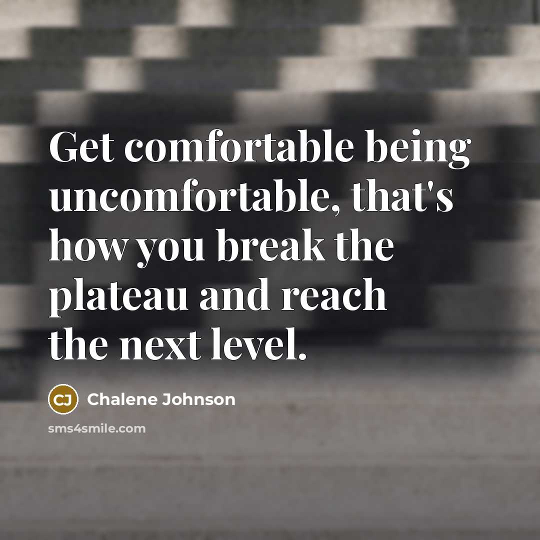 “Get comfortable being uncomfortable, that's how you break the plateau and reach the next level.” quote by Chalene Johnson