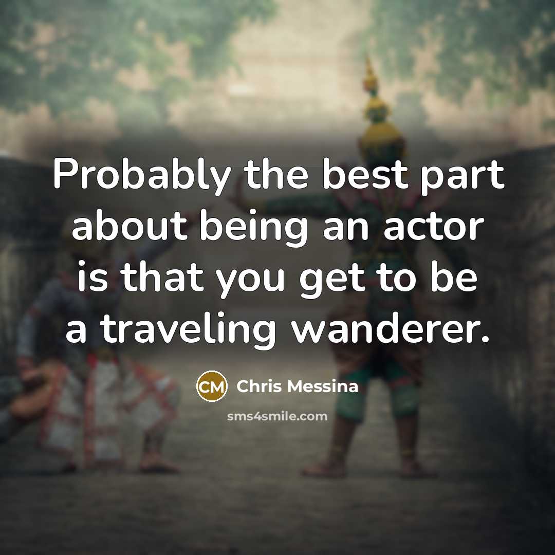 “Probably the best part about being an actor is that you get to be a traveling wanderer.” quote by Chris Messina
