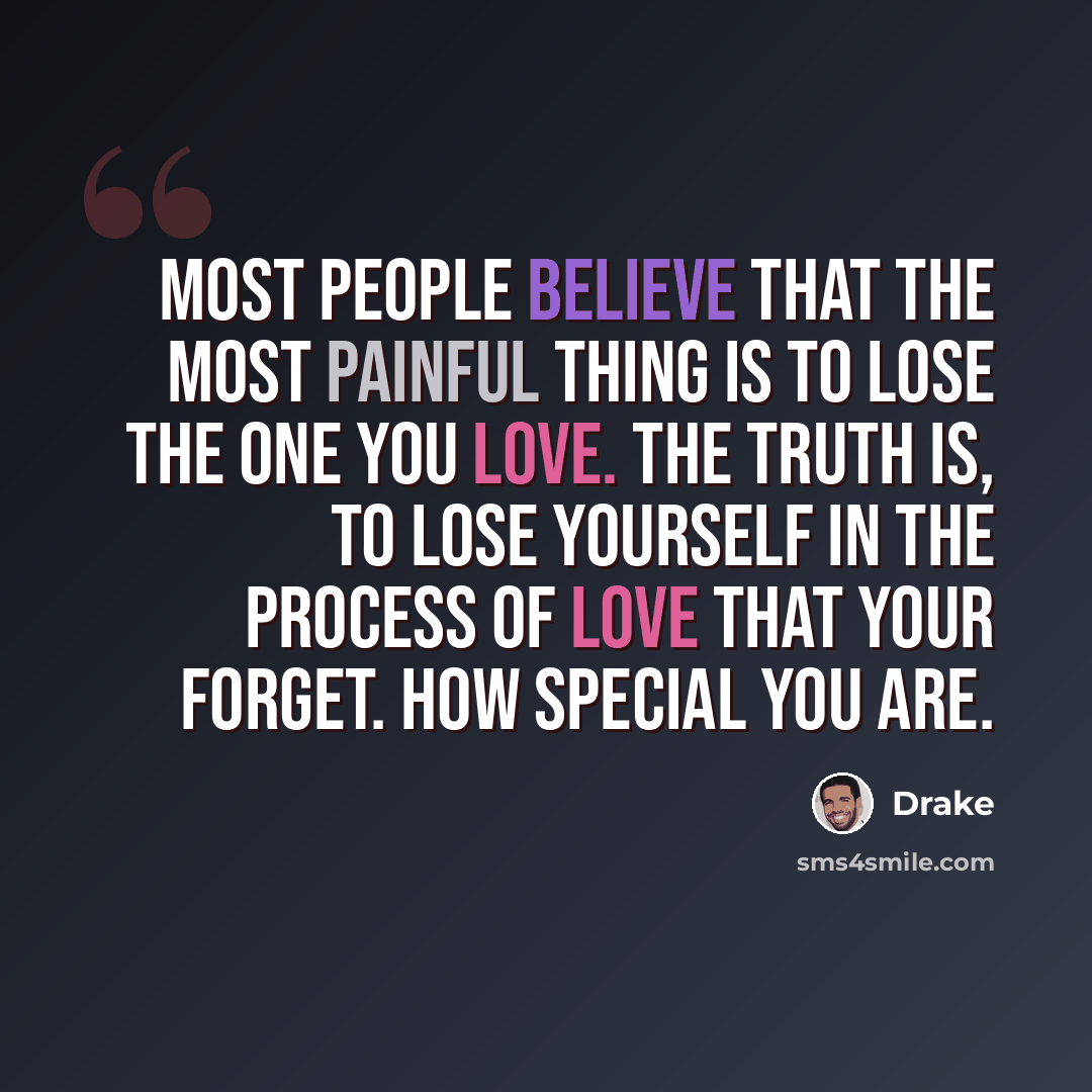 “Most people believe that the most painful thing is to lose the one you love. The truth is, to lose yourself in the process of love that your forget. HOW SPECIAL YOU ARE.” quote by Drake