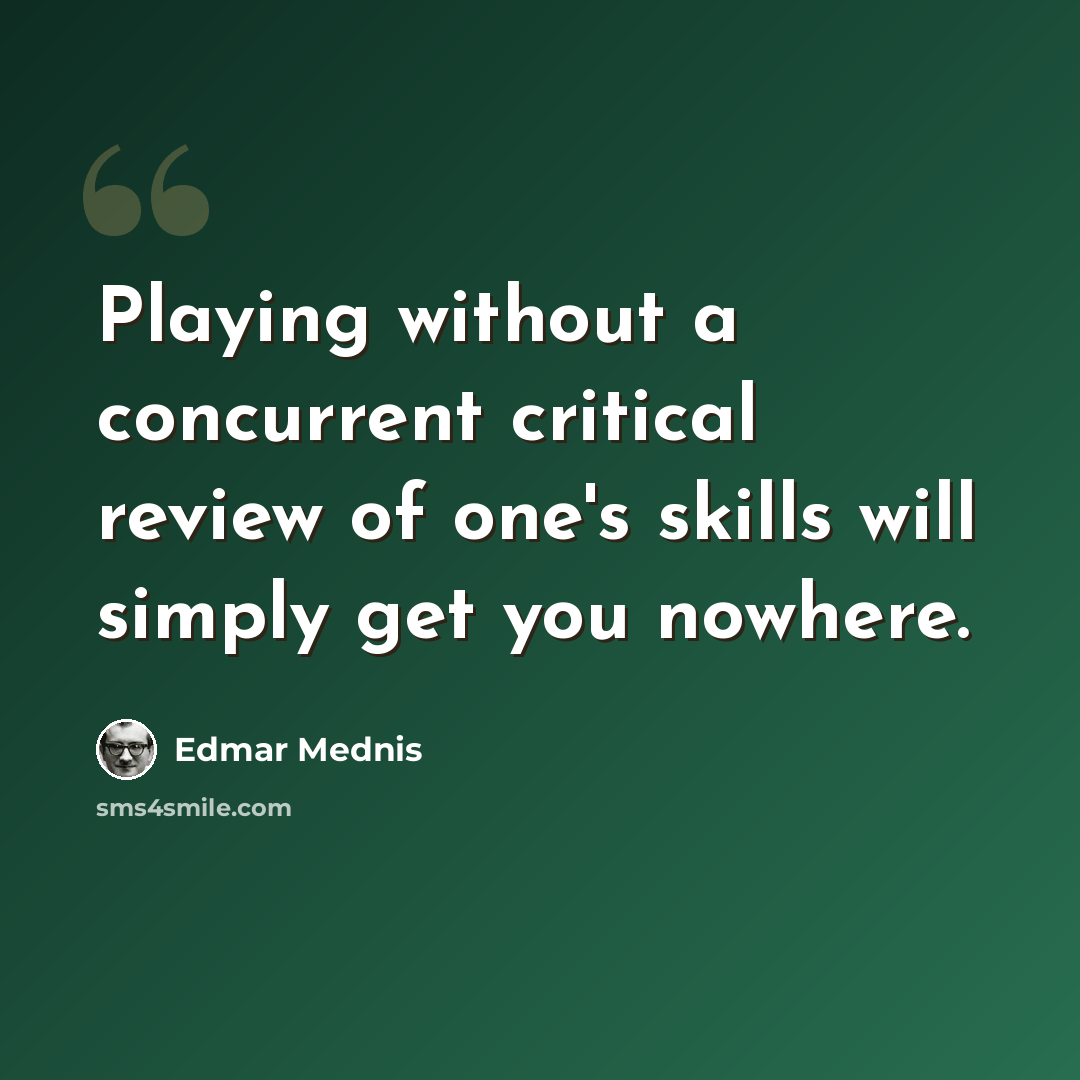 “Playing without a concurrent critical review of one's skills will simply get you nowhere.” quote by Edmar Mednis
