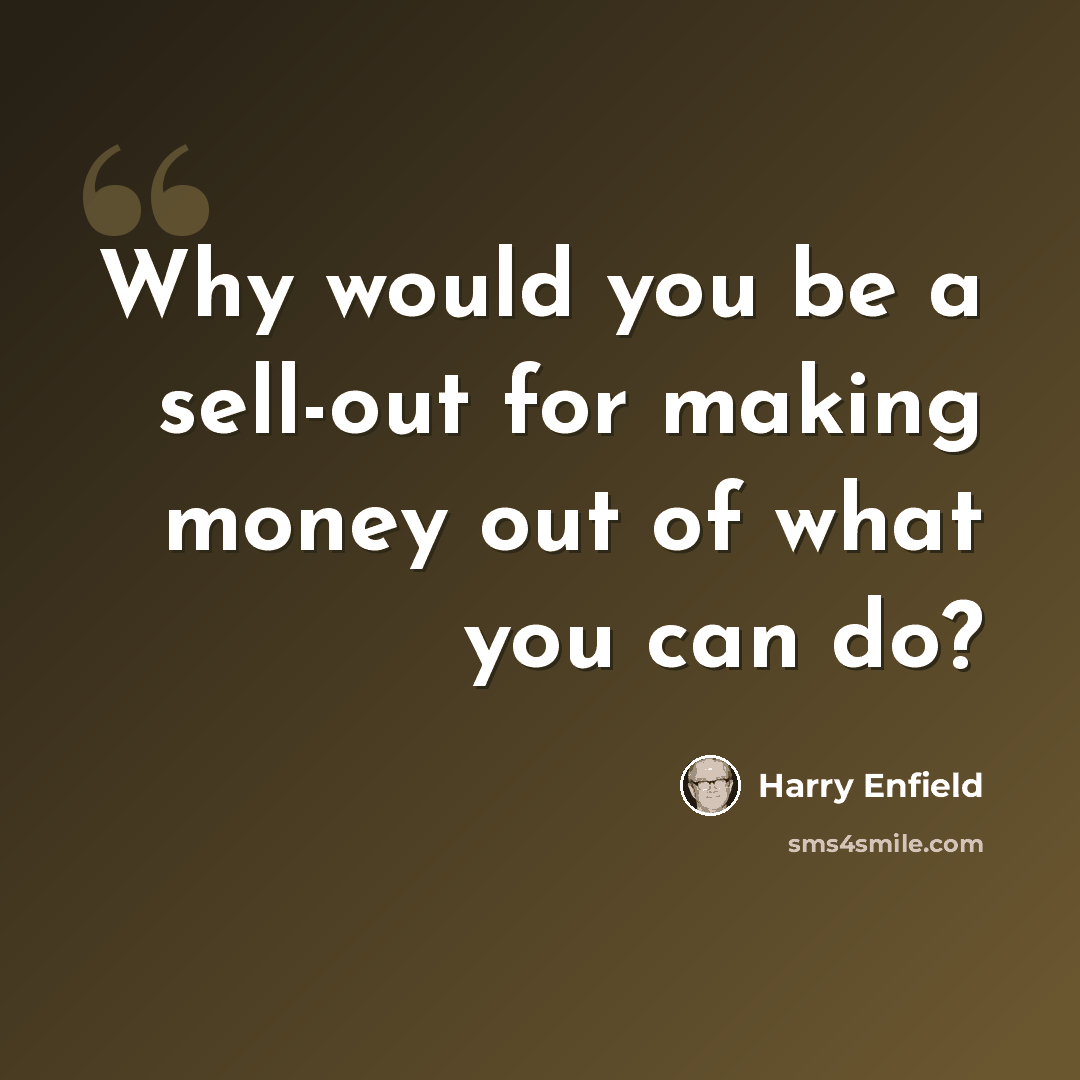 “Why would you be a sell-out for making money out of what you can do?” quote by Harry Enfield